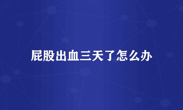 屁股出血三天了怎么办