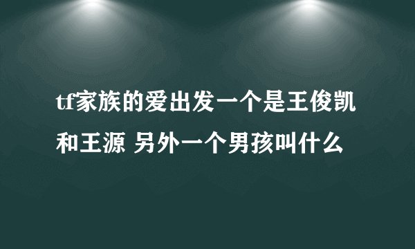 tf家族的爱出发一个是王俊凯和王源 另外一个男孩叫什么