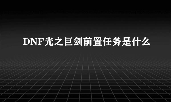 DNF光之巨剑前置任务是什么