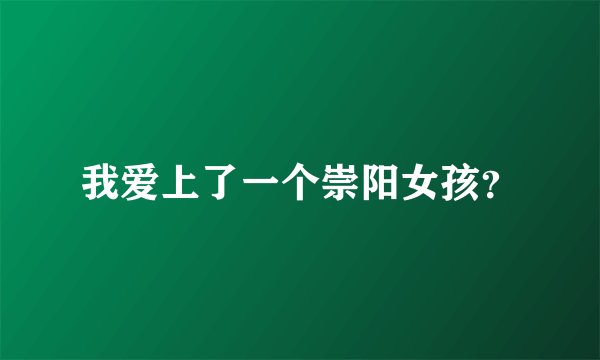 我爱上了一个崇阳女孩？