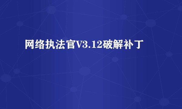 网络执法官V3.12破解补丁