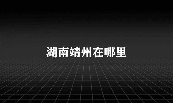 湖南靖州在哪里