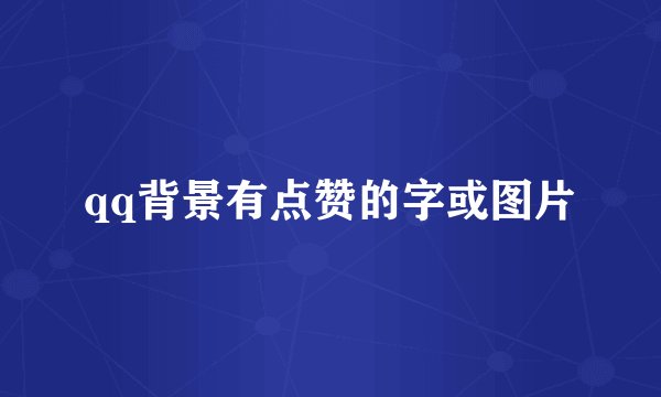 qq背景有点赞的字或图片
