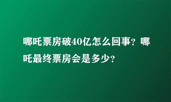 哪吒票房破40亿怎么回事？哪吒最终票房会是多少？