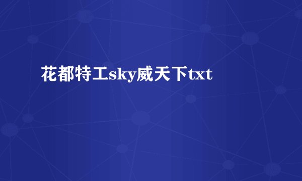 花都特工sky威天下txt