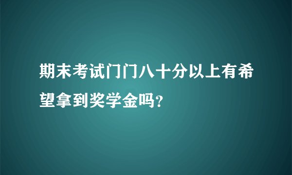 期末考试门门八十分以上有希望拿到奖学金吗？