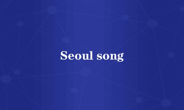 Seoul song