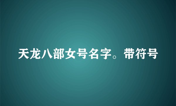 天龙八部女号名字。带符号