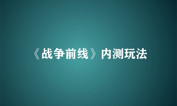 《战争前线》内测玩法