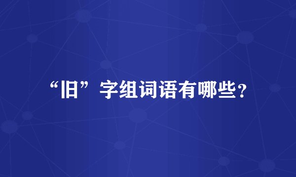 “旧”字组词语有哪些？