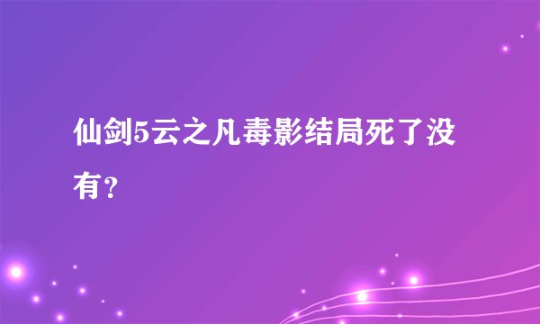 仙剑5云之凡毒影结局死了没有？
