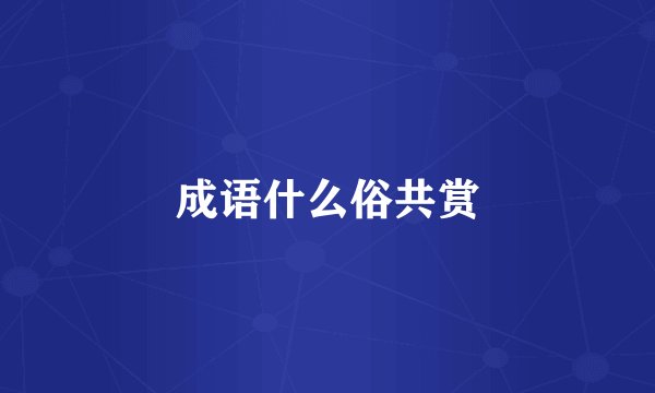 成语什么俗共赏