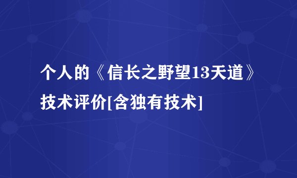 个人的《信长之野望13天道》技术评价[含独有技术]