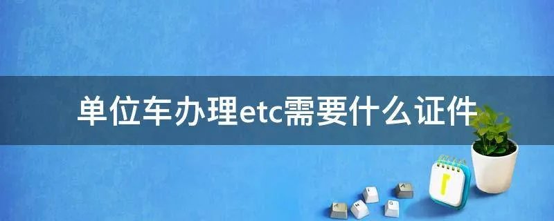 单位车办理etc需要什么证件