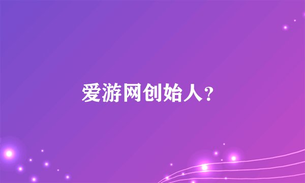 爱游网创始人？