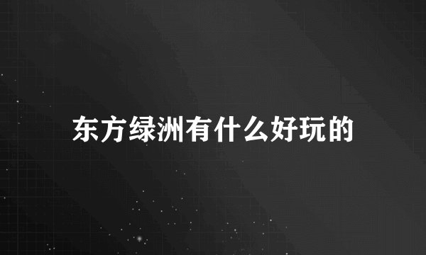 东方绿洲有什么好玩的