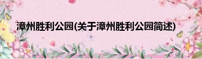 漳州胜利公园(关于漳州胜利公园简述)