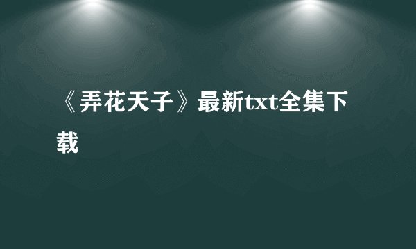 《弄花天子》最新txt全集下载