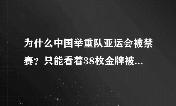 为什么中国举重队亚运会被禁赛？只能看着38枚金牌被别人拿！