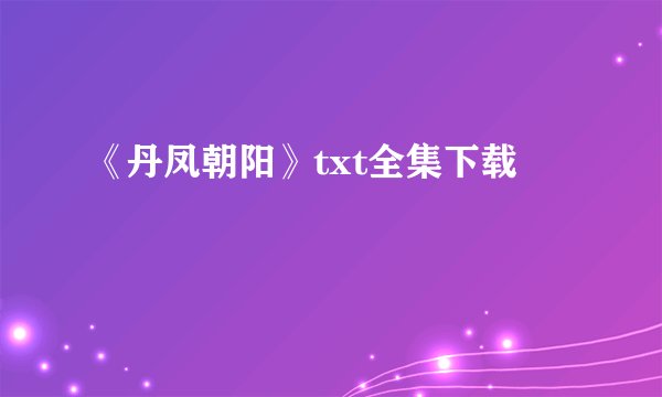 《丹凤朝阳》txt全集下载
