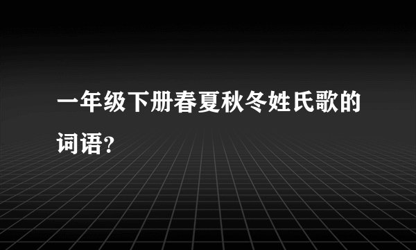 一年级下册春夏秋冬姓氏歌的词语？