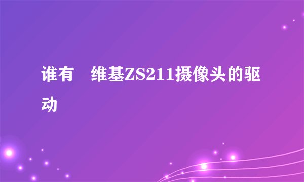 谁有   维基ZS211摄像头的驱动
