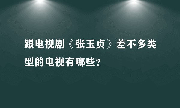 跟电视剧《张玉贞》差不多类型的电视有哪些？