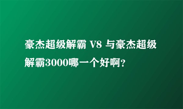 豪杰超级解霸 V8 与豪杰超级解霸3000哪一个好啊？