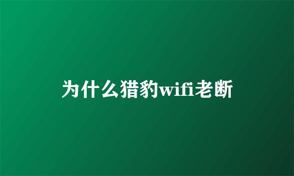 为什么猎豹wifi老断