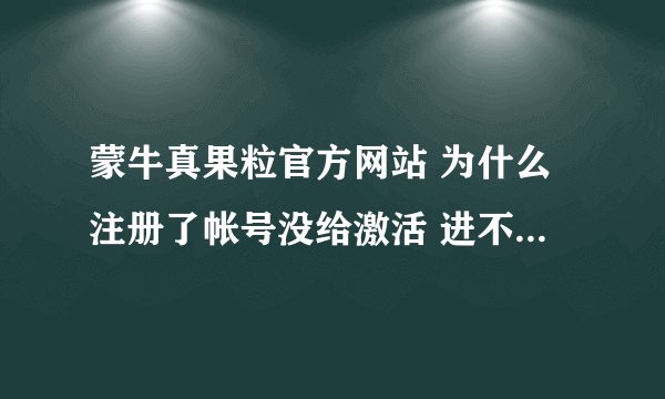 蒙牛真果粒官方网站 为什么注册了帐号没给激活 进不了官网 输不了积分卡