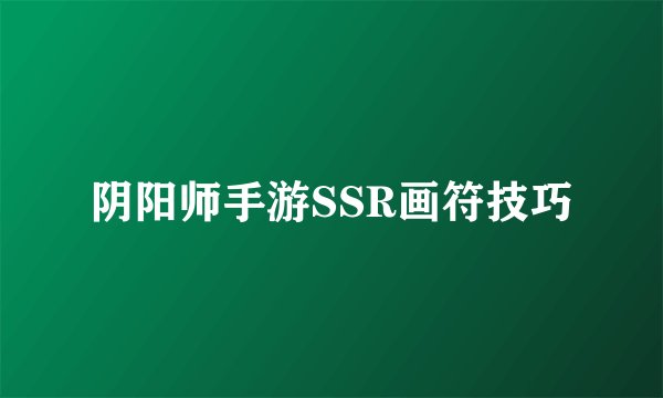 阴阳师手游SSR画符技巧