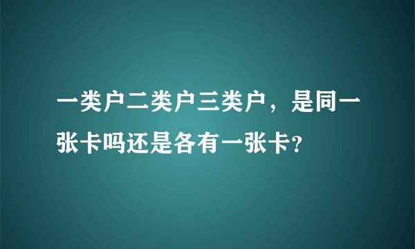 一类户二类户三类户，是同一张卡吗还是各有一张卡？