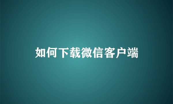 如何下载微信客户端