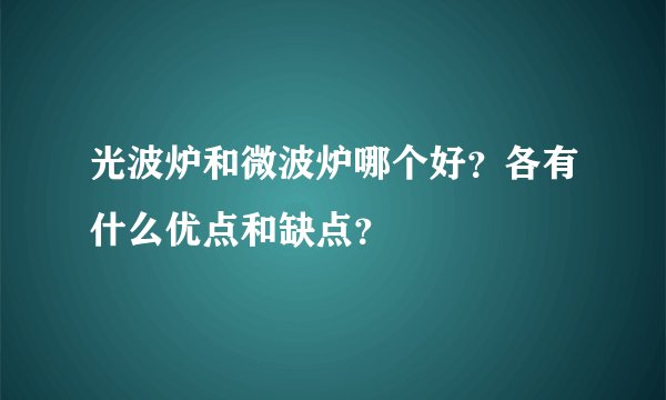 光波炉和微波炉哪个好？各有什么优点和缺点？