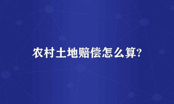 农村土地赔偿怎么算?