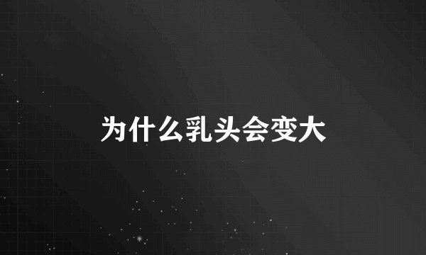 为什么乳头会变大