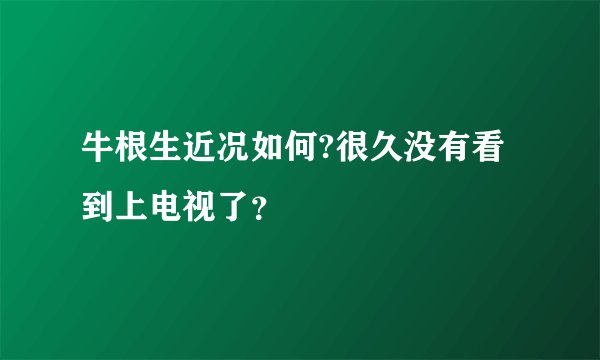 牛根生近况如何?很久没有看到上电视了？