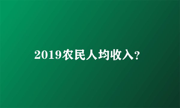 2019农民人均收入？