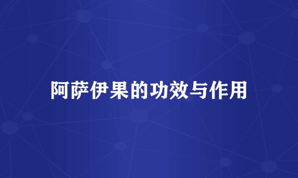 阿萨伊果的功效与作用