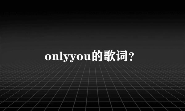 onlyyou的歌词？