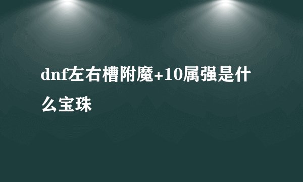 dnf左右槽附魔+10属强是什么宝珠