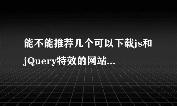 能不能推荐几个可以下载js和jQuery特效的网站 要好点的..