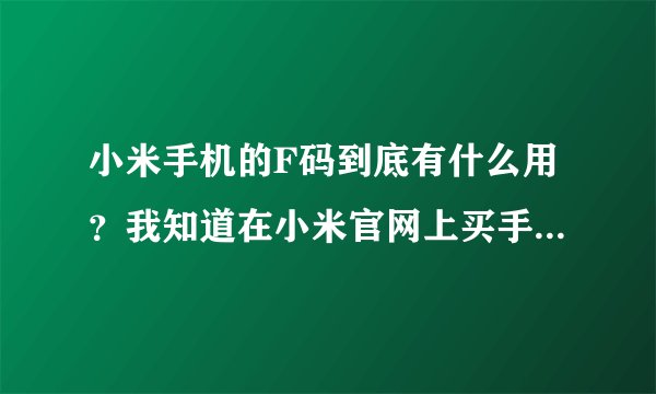 小米手机的F码到底有什么用？我知道在小米官网上买手机什么的需要抢购，用了F码就可以随时买，没有时间