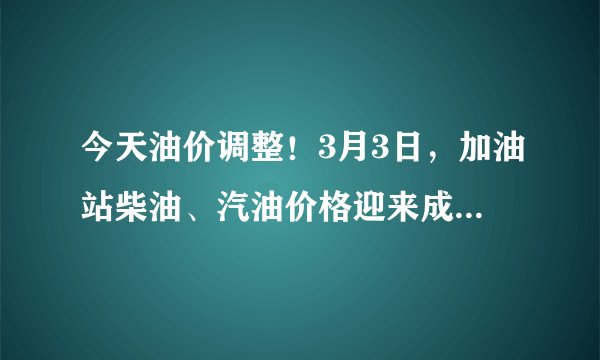 今天油价调整！3月3日，加油站柴油、汽油价格迎来成品油价八连涨