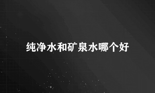 纯净水和矿泉水哪个好