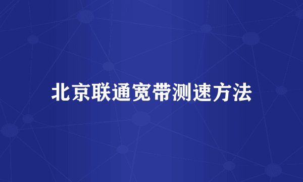 北京联通宽带测速方法