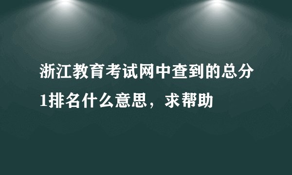 浙江教育考试网中查到的总分1排名什么意思，求帮助