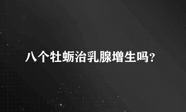 八个牡蛎治乳腺增生吗？