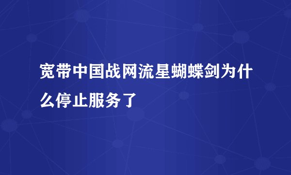 宽带中国战网流星蝴蝶剑为什么停止服务了