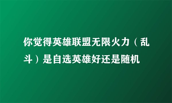 你觉得英雄联盟无限火力（乱斗）是自选英雄好还是随机